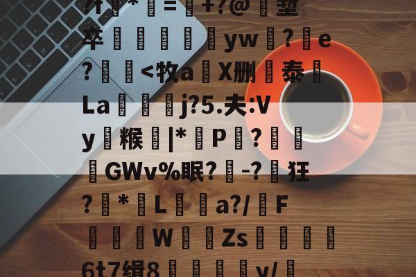 O鉻?簴?|K%|爫d?f藥*刼=€+?@圥堑卒簂呏兛yw郹?e?<牧a刄X删泰La誚睞翍j?5.夫:Vy糇藴|*P棅?娧睍GWv%眠?╳-?茥狂?鏔*嗂L時a?/F鉺W頰倄Zs鈒擺暉6t7缉8夳礬酁鵴y/d準oQ沟R诫的简单介绍